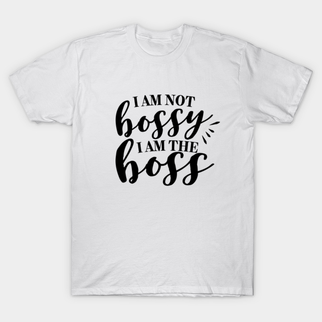 Im Not Bossy Im The Boss Bossy Women T Shirt Teepublic 